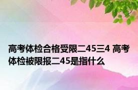 高考体检合格受限二45三4 高考体检被限报二45是指什么