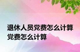 退休人员党费怎么计算 党费怎么计算