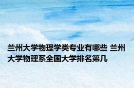 兰州大学物理学类专业有哪些 兰州大学物理系全国大学排名第几