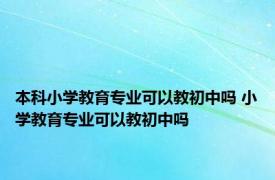 本科小学教育专业可以教初中吗 小学教育专业可以教初中吗