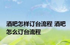 酒吧怎样订台流程 酒吧怎么订台流程