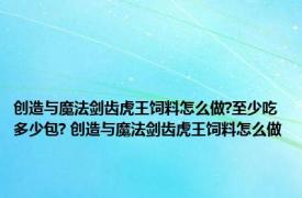 创造与魔法剑齿虎王饲料怎么做?至少吃多少包? 创造与魔法剑齿虎王饲料怎么做