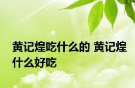 黄记煌吃什么的 黄记煌什么好吃