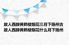 故人西辞黄鹤楼烟花三月下扬州古 故人西辞黄鹤楼烟花什么月下扬州