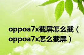 oppoa7x截屏怎么截（oppoa7x怎么截屏）