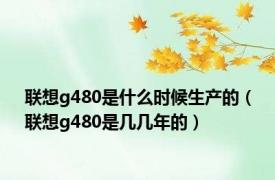 联想g480是什么时候生产的（联想g480是几几年的）