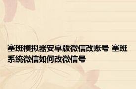 塞班模拟器安卓版微信改账号 塞班系统微信如何改微信号