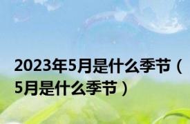 2023年5月是什么季节（5月是什么季节）