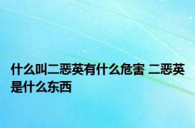 什么叫二恶英有什么危害 二恶英是什么东西