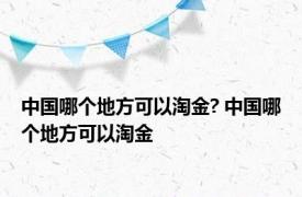 中国哪个地方可以淘金? 中国哪个地方可以淘金