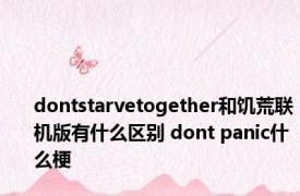 dontstarvetogether和饥荒联机版有什么区别 dont panic什么梗