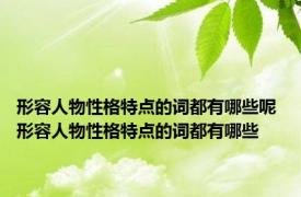 形容人物性格特点的词都有哪些呢 形容人物性格特点的词都有哪些