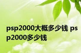 psp2000大概多少钱 psp2000多少钱 