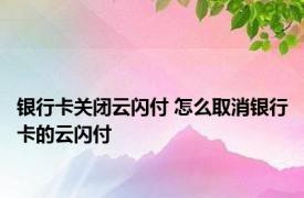 银行卡关闭云闪付 怎么取消银行卡的云闪付