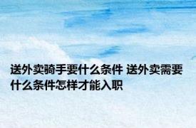 送外卖骑手要什么条件 送外卖需要什么条件怎样才能入职