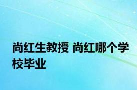 尚红生教授 尚红哪个学校毕业