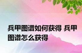 兵甲图谱如何获得 兵甲图谱怎么获得