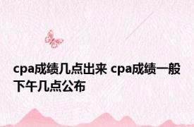 cpa成绩几点出来 cpa成绩一般下午几点公布