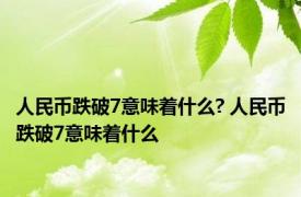 人民币跌破7意味着什么? 人民币跌破7意味着什么