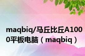 maqbiq/马丘比丘A1000平板电脑（maqbiq）