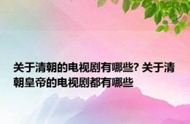 关于清朝的电视剧有哪些? 关于清朝皇帝的电视剧都有哪些