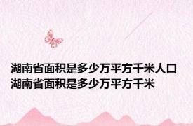 湖南省面积是多少万平方千米人口 湖南省面积是多少万平方千米