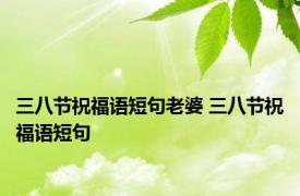 三八节祝福语短句老婆 三八节祝福语短句