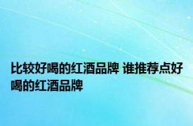 比较好喝的红酒品牌 谁推荐点好喝的红酒品牌