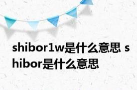 shibor1w是什么意思 shibor是什么意思