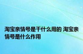 淘宝亲情号是干什么用的 淘宝亲情号是什么作用