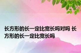 长方形的长一定比宽长吗对吗 长方形的长一定比宽长吗