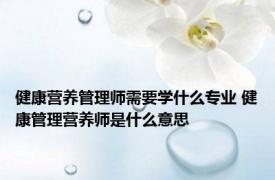 健康营养管理师需要学什么专业 健康管理营养师是什么意思