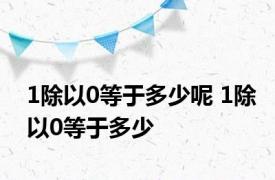 1除以0等于多少呢 1除以0等于多少