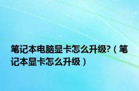 笔记本电脑显卡怎么升级?（笔记本显卡怎么升级）