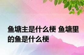 鱼塘主是什么梗 鱼塘里的鱼是什么梗