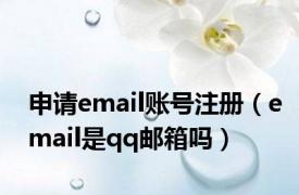 申请email账号注册（email是qq邮箱吗）