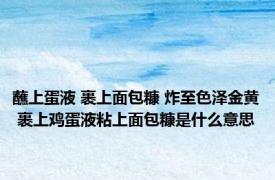 蘸上蛋液 裹上面包糠 炸至色泽金黄 裹上鸡蛋液粘上面包糠是什么意思