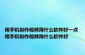 用手机制作视频用什么软件好一点 用手机制作视频用什么软件好