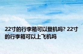 22寸的行李箱可以登机吗? 22寸的行李箱可以上飞机吗