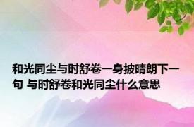 和光同尘与时舒卷一身披晴朗下一句 与时舒卷和光同尘什么意思