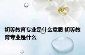 初等教育专业是什么意思 初等教育专业是什么