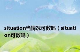 situation当情况可数吗（situation可数吗）