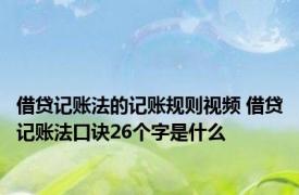 借贷记账法的记账规则视频 借贷记账法口诀26个字是什么