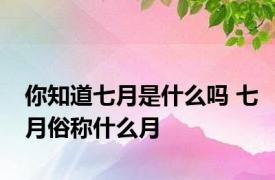 你知道七月是什么吗 七月俗称什么月