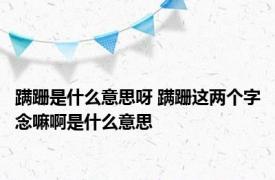 蹒跚是什么意思呀 蹒跚这两个字念嘛啊是什么意思