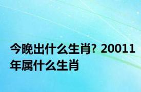 今晚出什么生肖? 20011年属什么生肖