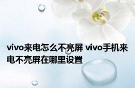 vivo来电怎么不亮屏 vivo手机来电不亮屏在哪里设置