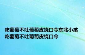 吃葡萄不吐葡萄皮绕口令东北小孩 吃葡萄不吐葡萄皮绕口令