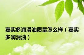 嘉实多润滑油质量怎么样（嘉实多润滑油）