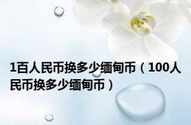 1百人民币换多少缅甸币（100人民币换多少缅甸币）